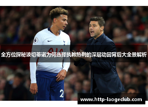 全方位探秘波切蒂诺为何选择执教热刺的深层动因背后大全景解析