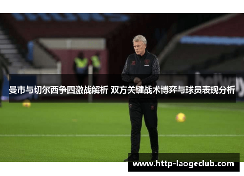 曼市与切尔西争四激战解析 双方关键战术博弈与球员表现分析