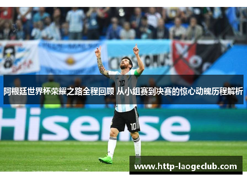 阿根廷世界杯荣耀之路全程回顾 从小组赛到决赛的惊心动魄历程解析
